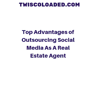 Top Advantages of Outsourcing Social Media As A Real Estate Agent